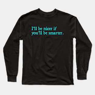 I'll be nicer if you'll be smarter. Long Sleeve T-Shirt